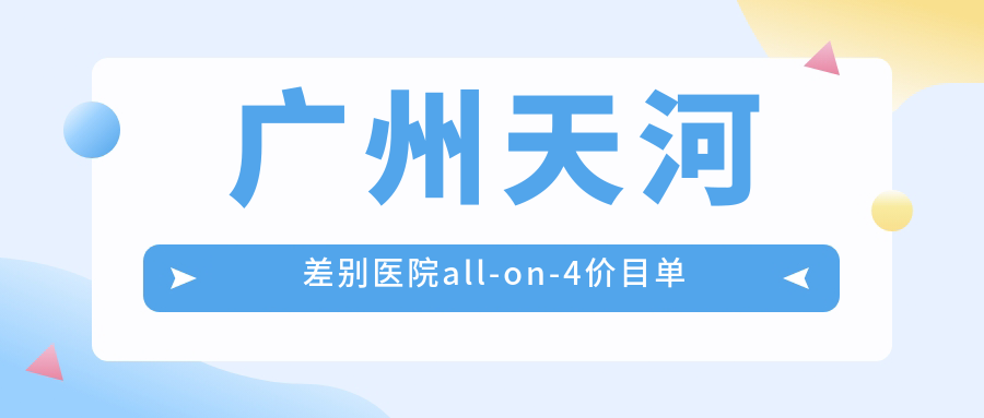 廣州天河差別醫院all-on-4價(jià)目單