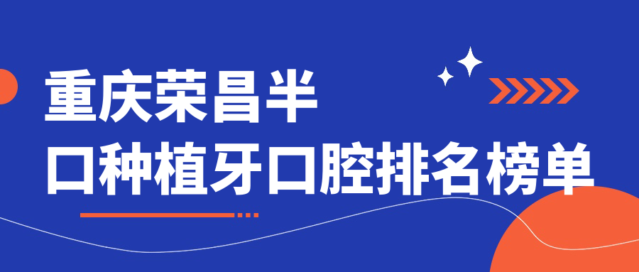 重慶榮昌半口種植牙口腔排名榜單