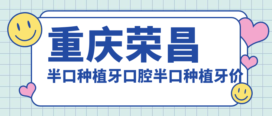 重慶榮昌半口種植牙口腔半口種植牙價(jià)目表