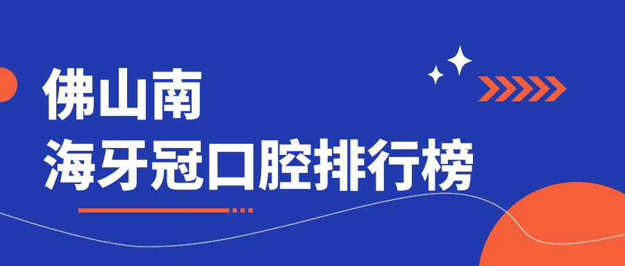 佛山南海牙冠口腔排行榜