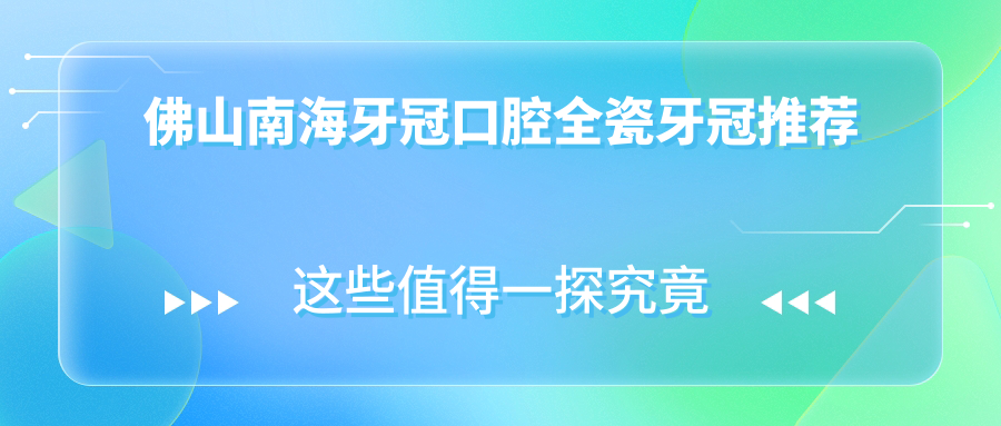 佛山南海牙冠口腔全瓷牙冠推薦