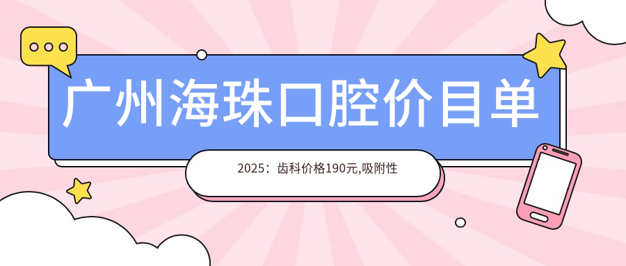 廣州海珠口腔價(jià)目單2025：齒科價(jià)格190元,吸附性假牙5000元起