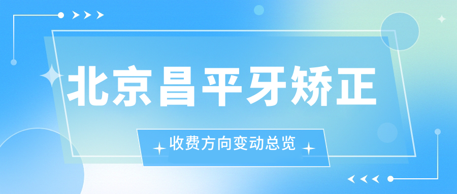 北京昌平牙矯正收費方向變動總覽