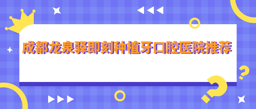 成都龍泉驛即刻種植牙口腔醫院推薦