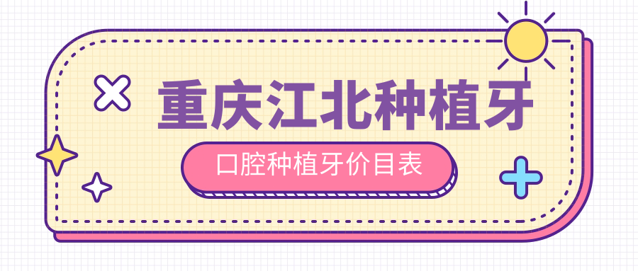 重慶江北種植牙口腔種植牙價(jià)目表
