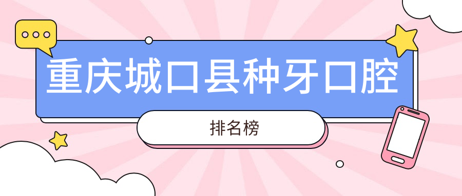 重慶城口縣種牙口腔排名榜