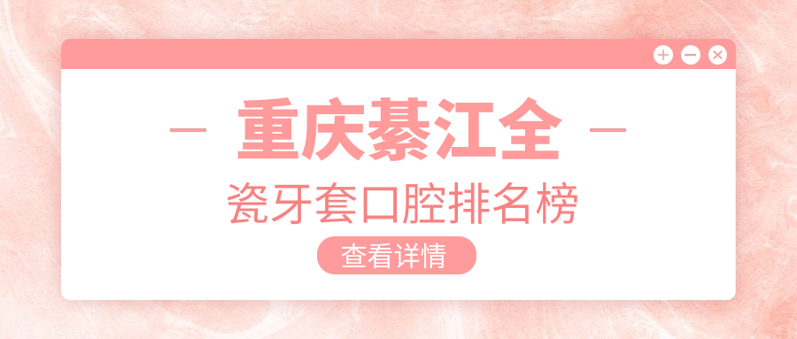 重慶綦江全瓷牙套口腔排名榜