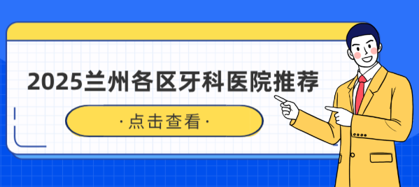 2025蘭州各區牙科醫院推薦
