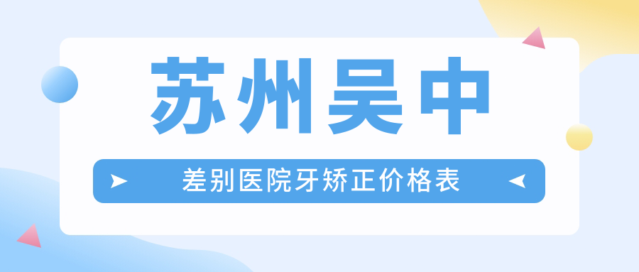 蘇州吳中差別醫院牙矯正價(jià)格表