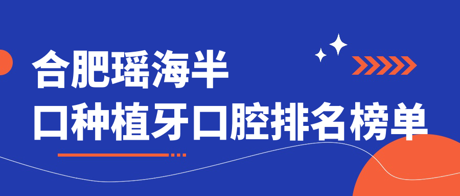 合肥瑤海半口種植牙口腔排名榜單