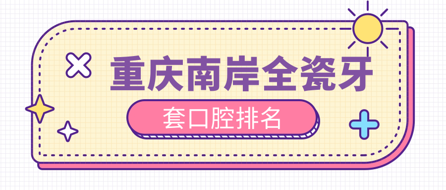 重慶南岸全瓷牙套口腔排名
