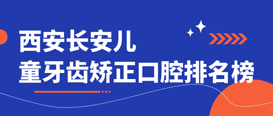 西安長(cháng)安兒童牙齒矯正口腔排名榜