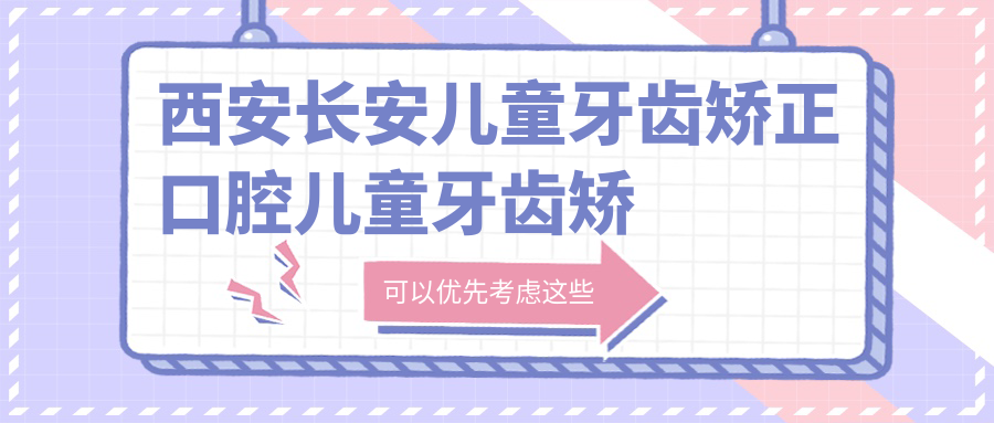 西安長(cháng)安兒童牙齒矯正口腔兒童牙齒矯正價(jià)目表