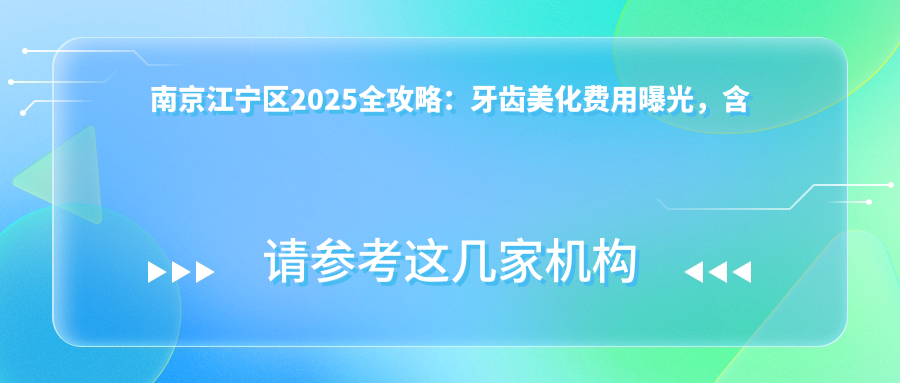 南京江寧區2025全攻略：牙齒美化費用曝光，含全套瓷牙套補蟲(chóng)牙及種植價(jià)格