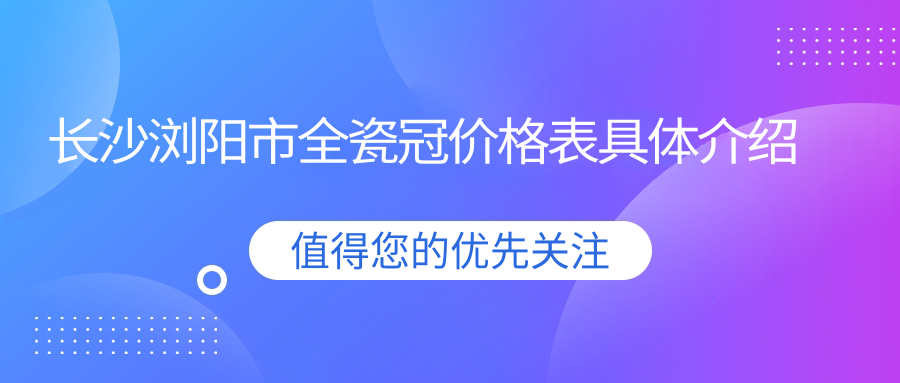 長(cháng)沙瀏陽(yáng)市全瓷冠價(jià)格表具體介紹