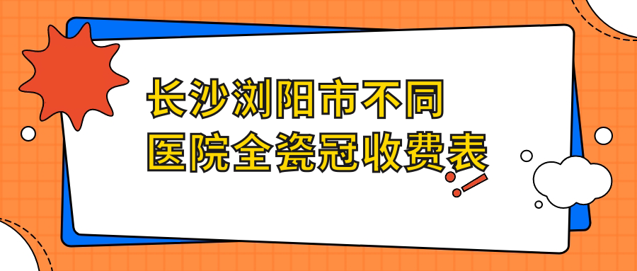 長(cháng)沙瀏陽(yáng)市不同醫院全瓷冠收費表