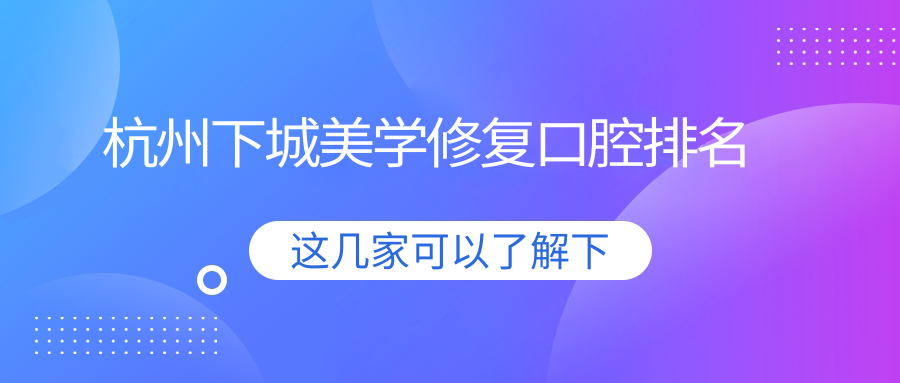 杭州下城美學(xué)修復口腔排名