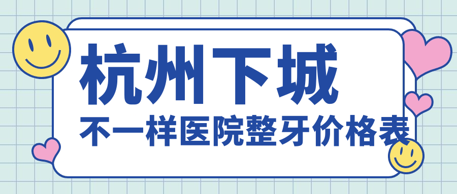 杭州下城不一樣醫院整牙價(jià)格表