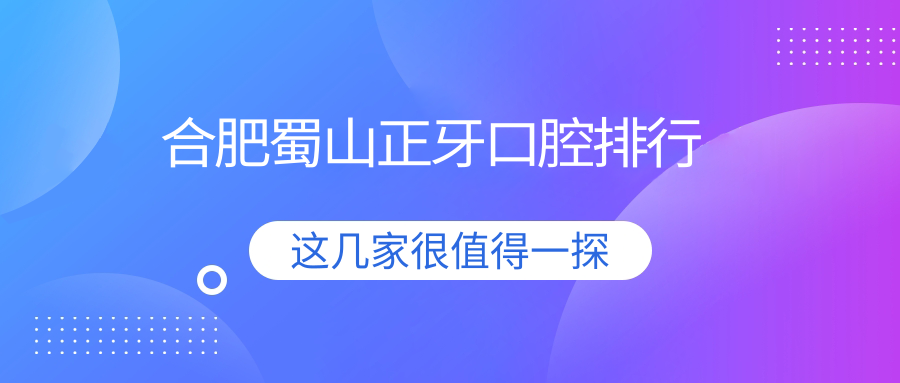 合肥蜀山正牙口腔排行