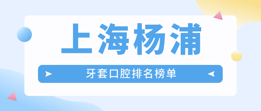 上海楊浦牙套口腔排名榜單