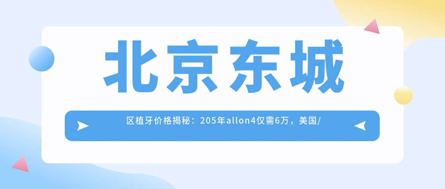 北京東城區植牙價(jià)格揭秘：205年allon4僅需6萬(wàn)，美國/國產(chǎn)種植分別9K&3.5KF起