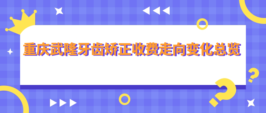 重慶武隆牙齒矯正收費走向變化總覽