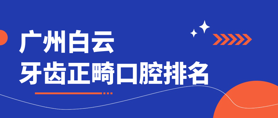 廣州白云牙齒正畸口腔排名