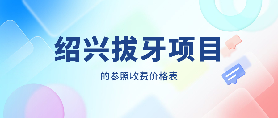 紹興拔牙項目的參照收費價(jià)格表