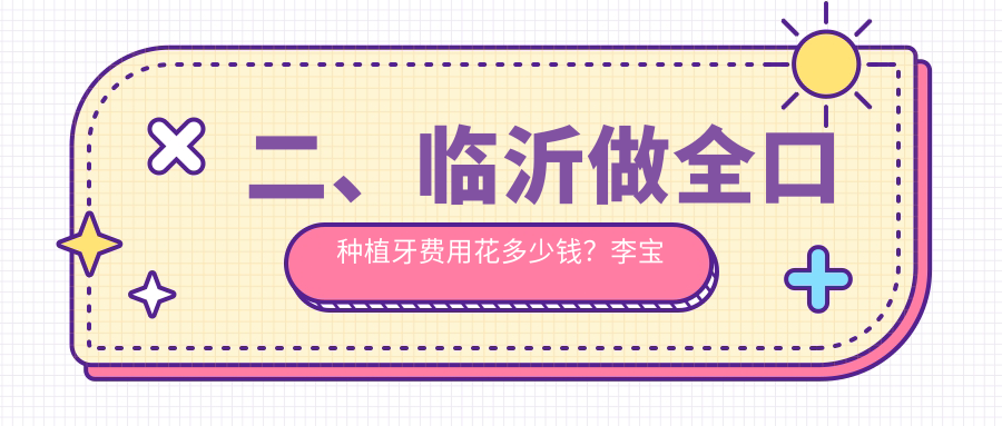 二、臨沂做全口種植牙費用花多少錢(qián)？李寶桂40468/牙牙46699/松果32268