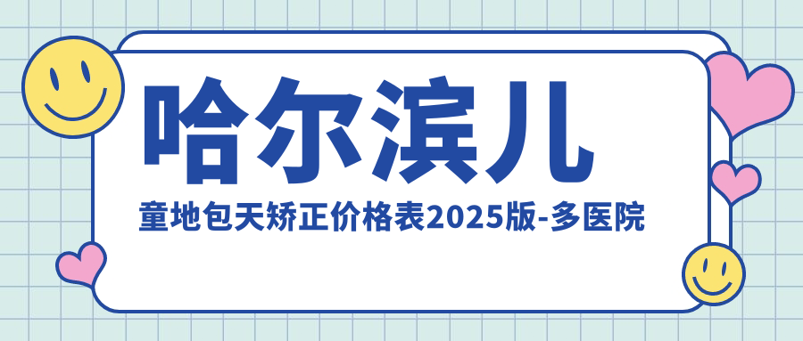 哈爾濱兒童地包天矯正價(jià)格表2025版-多醫院對比（皓美/鯨魚(yú)門(mén)診等）