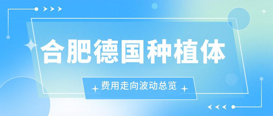 合肥德國種植體費用走向波動(dòng)總覽