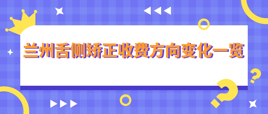 蘭州舌側矯正收費方向變化一覽