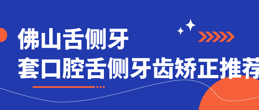 佛山舌側牙套口腔舌側牙齒矯正推薦