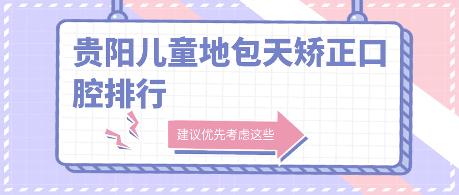 貴陽(yáng)兒童地包天矯正口腔排行