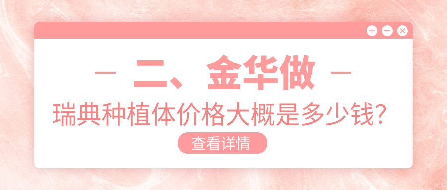 二、金華做瑞典種植體價(jià)格大概是多少錢(qián)？浙口9599、貝潔7089、荷葉塘6569