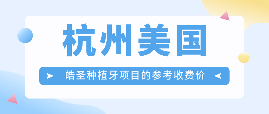 杭州美國皓圣種植牙項目的參考收費價(jià)格表
