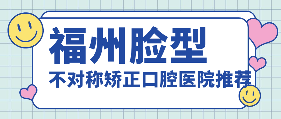 2025年福州臉型不對稱(chēng)矯正費用詳解-XX醫院地址附價(jià)格表