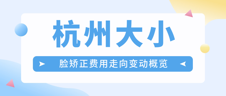 杭州大小臉矯正費用走向變動(dòng)概覽