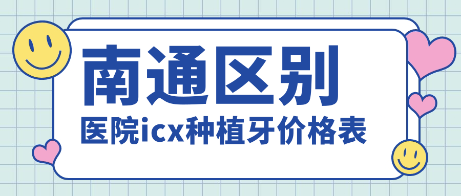 南通區別醫院icx種植牙價(jià)格表