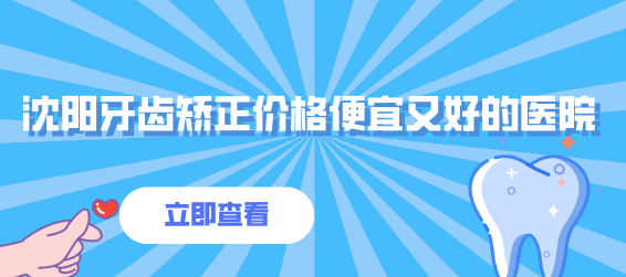 沈陽(yáng)牙齒矯正價(jià)格便宜又好的醫院