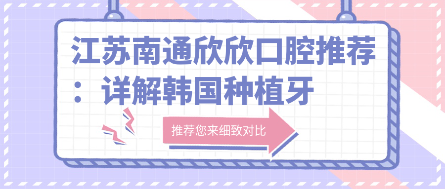 江蘇南通欣欣口腔推薦：詳解韓國種植牙價(jià)格及費用詳情