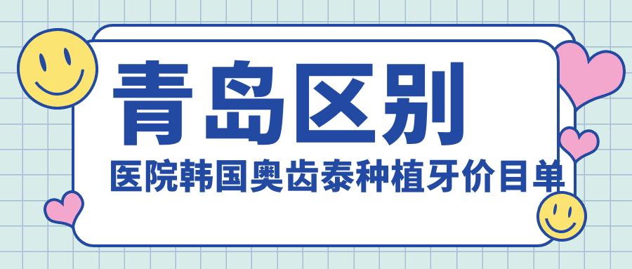 青島區別醫院韓國奧齒泰種植牙價(jià)目單