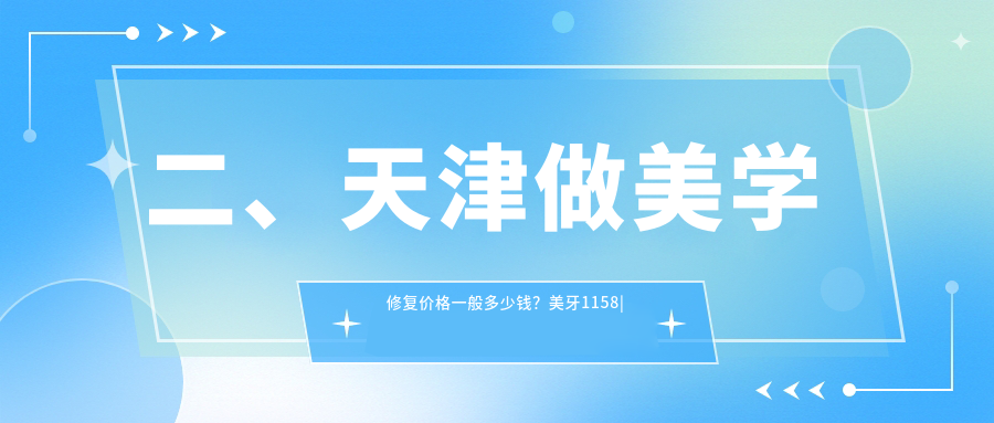 二、天津做美學(xué)修復價(jià)格一般多少錢(qián)？美牙1158|濱海雅生1058|璐明900