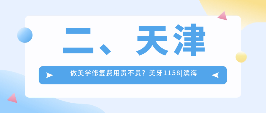 二、天津做美學(xué)修復費用貴不貴？美牙1158|濱海雅生1058|璐明900