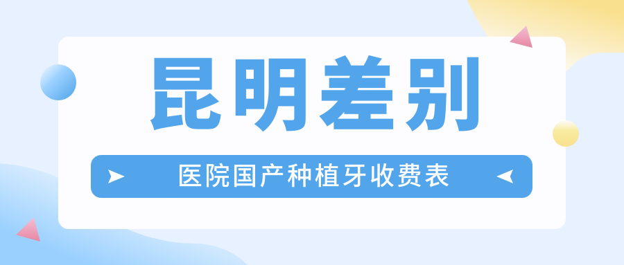 昆明差別醫院國產(chǎn)種植牙收費表