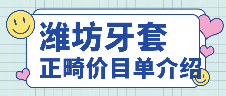 濰坊牙套正畸價目單介紹