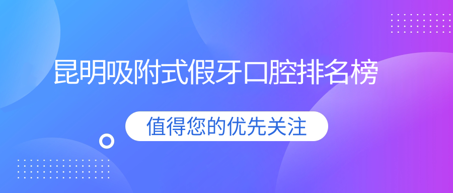 昆明吸附式假牙口腔排名榜