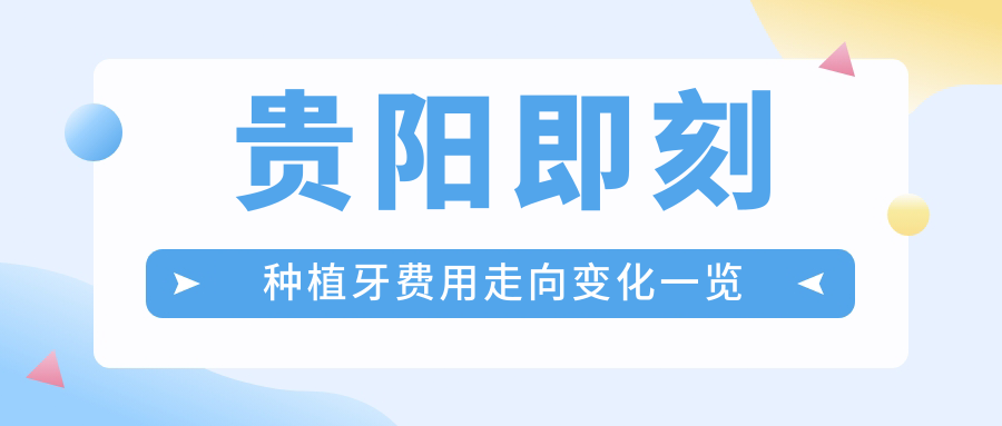 貴陽(yáng)即刻種植牙費用走向變化一覽