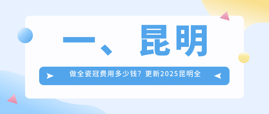 一、昆明做全瓷冠費用多少錢(qián)？更新2025昆明全瓷冠價(jià)格表