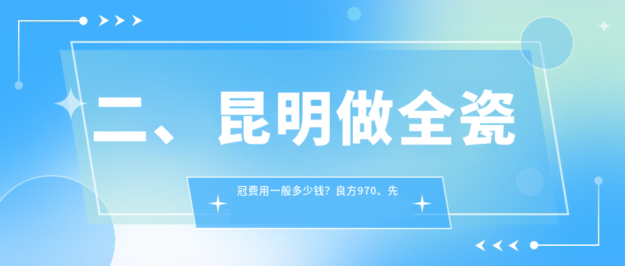 二、昆明做全瓷冠費用一般多少錢(qián)？良方970、先行1150、杰西艾1180
